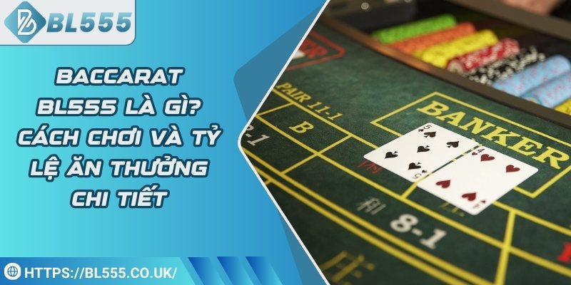 Baccarat BL555 là gì? Cách chơi và tỷ lệ ăn thưởng chi tiết