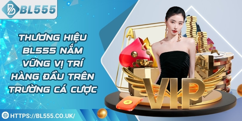 Thương hiệu BL555 nắm vững vị trí hàng đầu trên thị trường cá cược