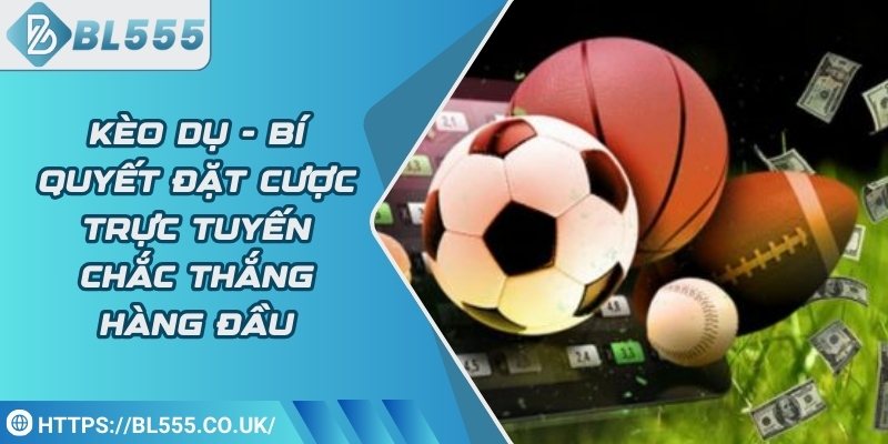 Kèo dụ - Bí quyết đặt cược trực tuyến chắc thắng hàng đầu