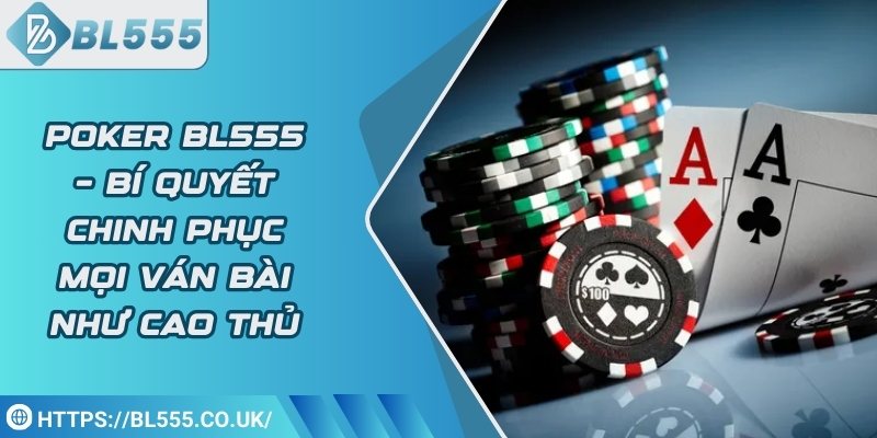 Poker BL555 – Bí quyết chinh phục mọi ván bài như cao thủ