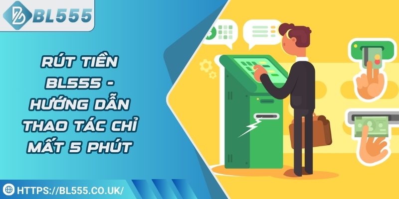 Rút tiền BL555 - Hướng dẫn thao tác chỉ mất 5 phút